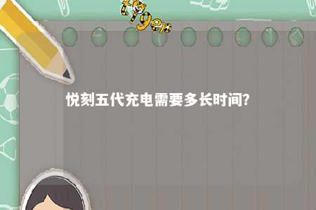 悦刻五代充电需要多长时间？ 