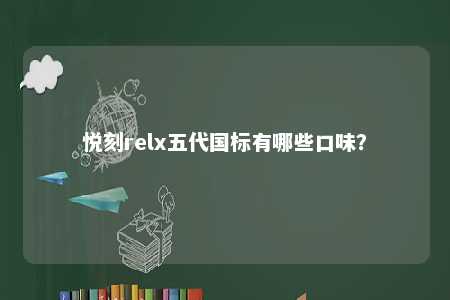 悦刻relx五代国标有哪些口味	？ 