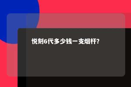 悦刻6代多少钱一支烟杆？ 
